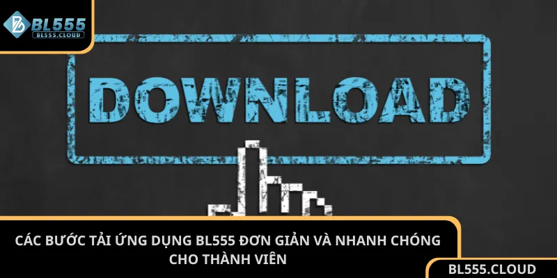 Các bước tải ứng dụng BL555 đơn giản và nhanh chóng cho thành viên