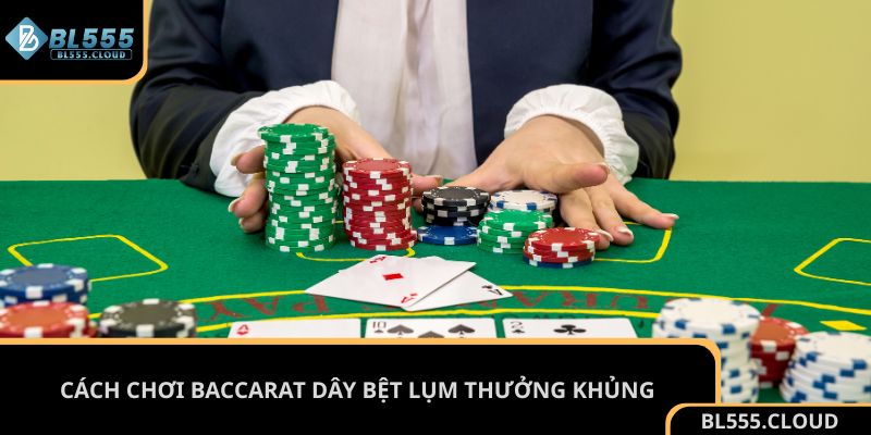 Cách chơi Baccarat dây bệt lụm thưởng khủng