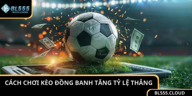 Khám phá cách chơi kèo đồng banh tăng tỷ lệ thắng từ cao thủ BL555