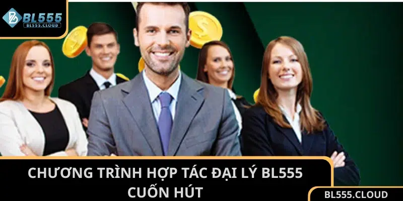 Chương trình hợp tác đại lý BL555 cuốn hút