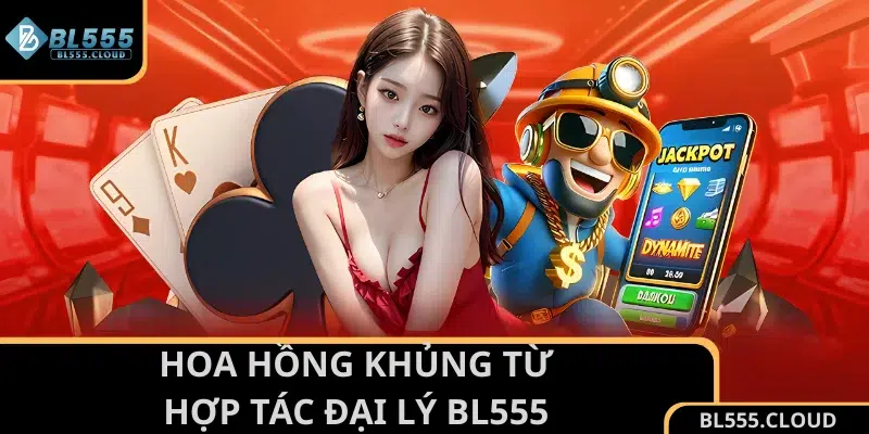 Hoa hồng khủng từ hợp tác đại lý BL555