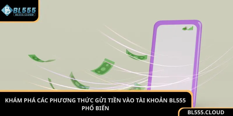 Khám phá các phương thức gửi tiền vào tài khoản BL555 phổ biến