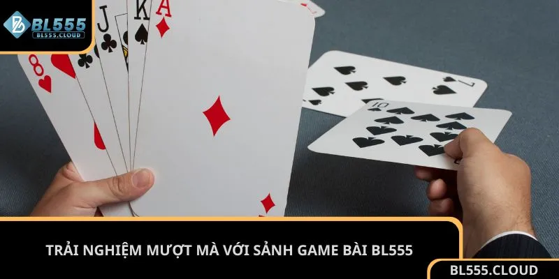 Trải nghiệm mượt mà với sảnh game bài BL555