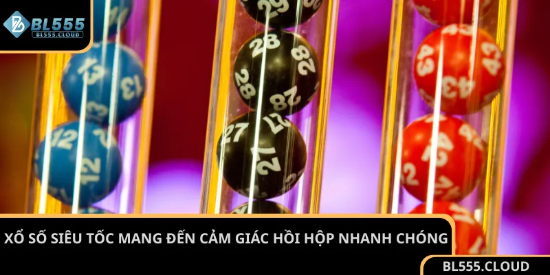 Xổ số siêu tốc mang đến cảm giác hồi hộp nhanh chóng